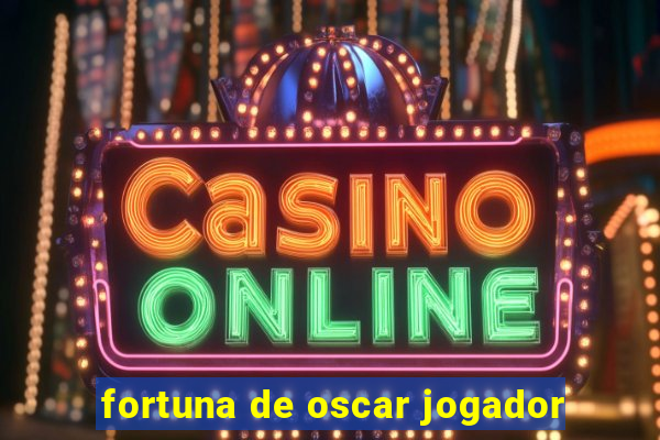 fortuna de oscar jogador